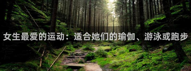 678体育app：女生最爱的运动：适合她们的瑜伽、游泳或跑步