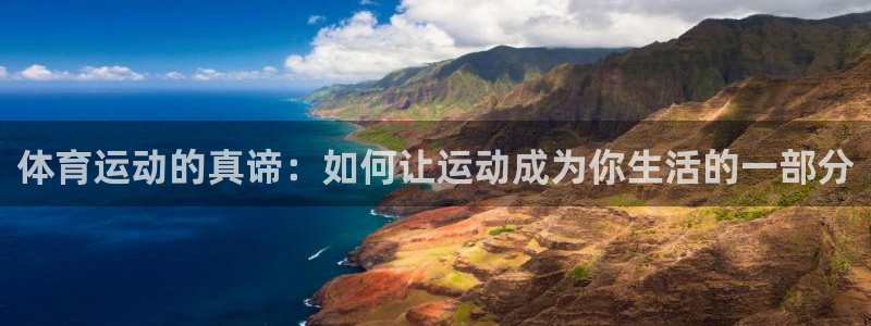 678体育app：体育运动的真谛：如何让运动成为你生活的一部分