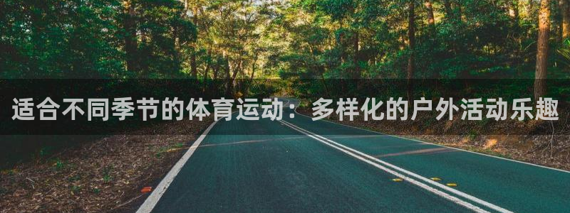 678体育知识：适合不同季节的体育运动：多样化的户外活动乐趣