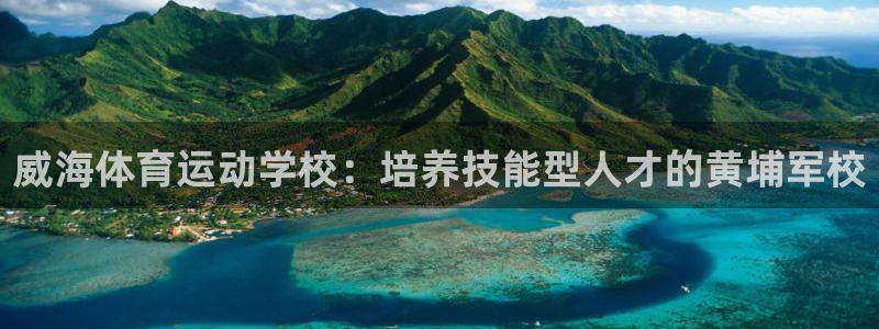 678体育官网：威海体育运动学校：培养技能型人才的黄埔军校