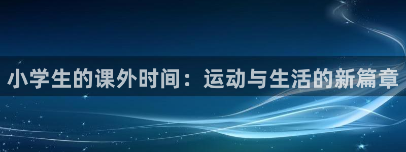 678体育：小学生的课外时间：运动与生活的新篇章