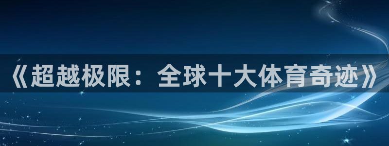 678体育官网地址：《超越极限：全球十大体育奇迹》