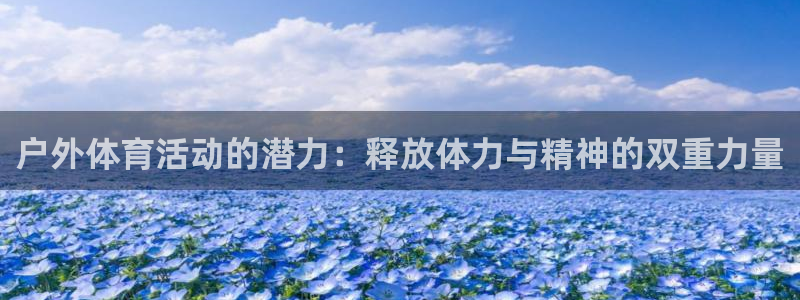 678体育app：户外体育活动的潜力：释放体力与精神的双重力量