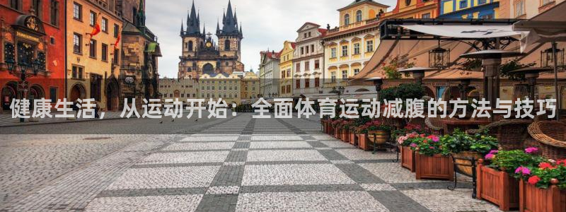 678体育官网：健康生活，从运动开始：全面体育运动减腹的方法与技巧